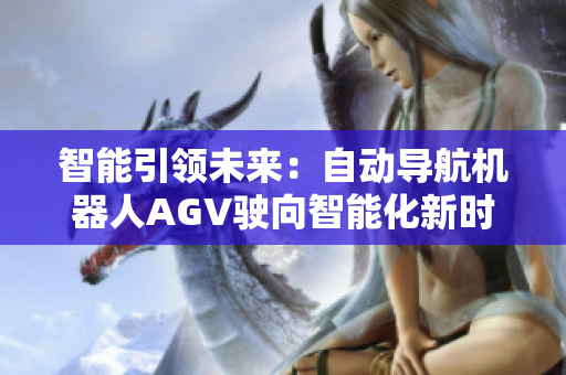 智能引领未来：自动导航机器人AGV驶向智能化新时代