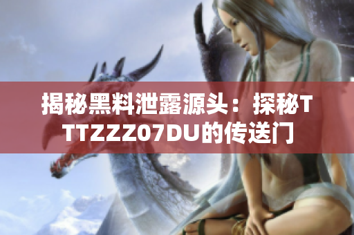 揭秘黑料泄露源头：探秘TTTZZZ07DU的传送门