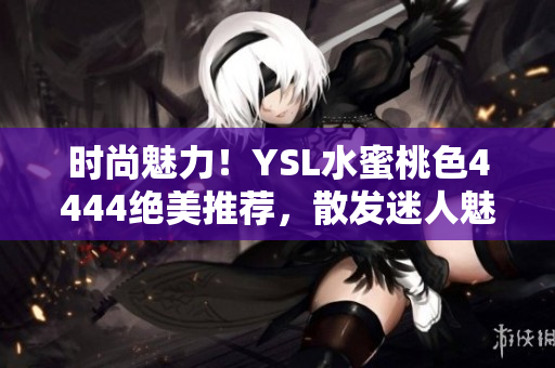 时尚魅力！YSL水蜜桃色4444绝美推荐，散发迷人魅力