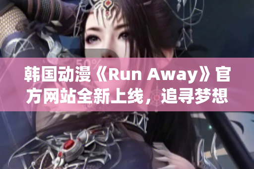 韩国动漫《Run Away》官方网站全新上线，追寻梦想的冒险之旅！