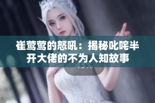 崔莺莺的怒吼：揭秘叱咤半开大佬的不为人知故事