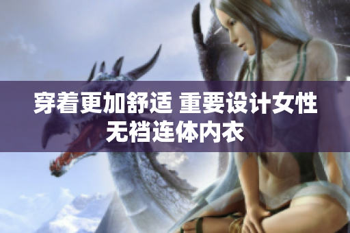 穿着更加舒适 重要设计女性无裆连体内衣