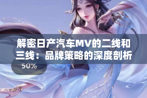 解密日产汽车MV的二线和三线：品牌策略的深度剖析