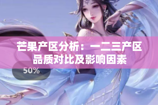 芒果产区分析：一二三产区品质对比及影响因素