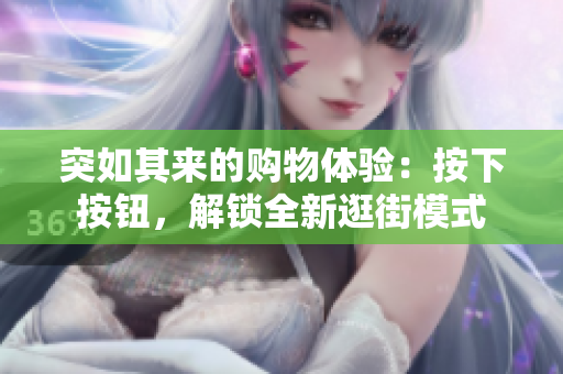 突如其来的购物体验：按下按钮，解锁全新逛街模式