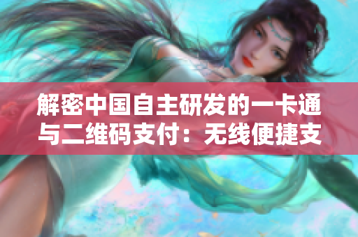 解密中国自主研发的一卡通与二维码支付：无线便捷支付再升级
