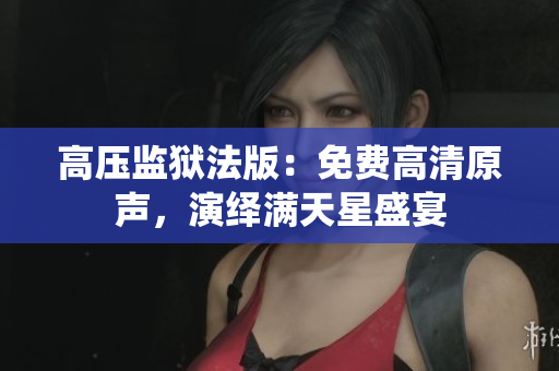 高压监狱法版：免费高清原声，演绎满天星盛宴