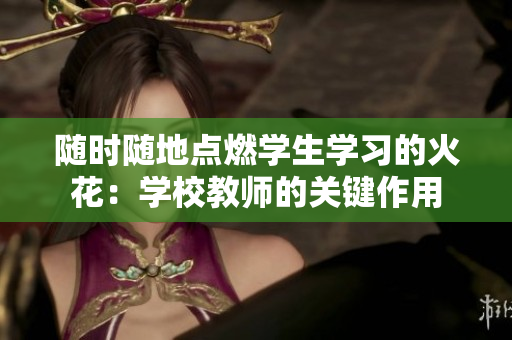 随时随地点燃学生学习的火花：学校教师的关键作用