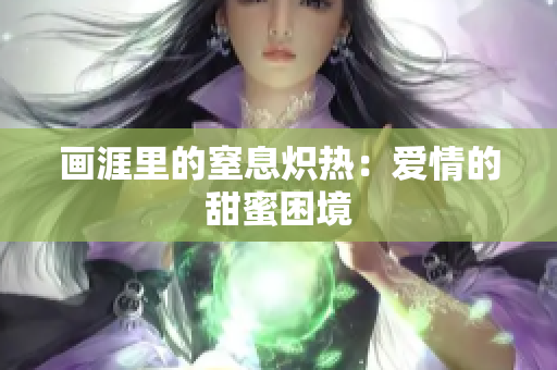 画涯里的窒息炽热：爱情的甜蜜困境