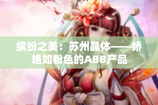 缤纷之美：苏州晶体——娇艳如粉色的ABB产品