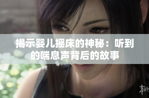 揭示婴儿摇床的神秘：听到的喘息声背后的故事