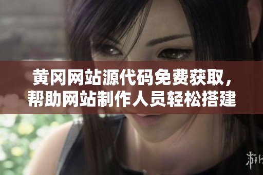 黄冈网站源代码免费获取，帮助网站制作人员轻松搭建网站