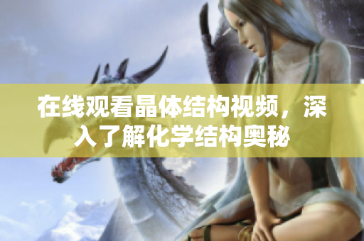 在线观看晶体结构视频，深入了解化学结构奥秘