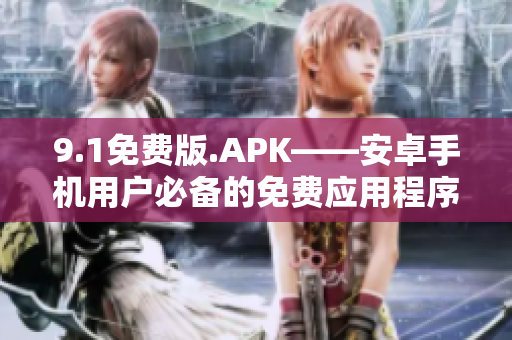 9.1免费版.APK——安卓手机用户必备的免费应用程序
