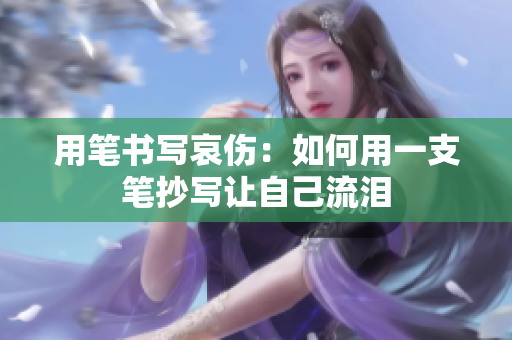 用笔书写哀伤：如何用一支笔抄写让自己流泪