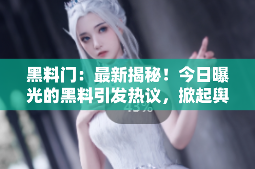 黑料门：最新揭秘！今日曝光的黑料引发热议，掀起舆论风暴