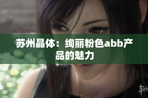 苏州晶体：绚丽粉色abb产品的魅力