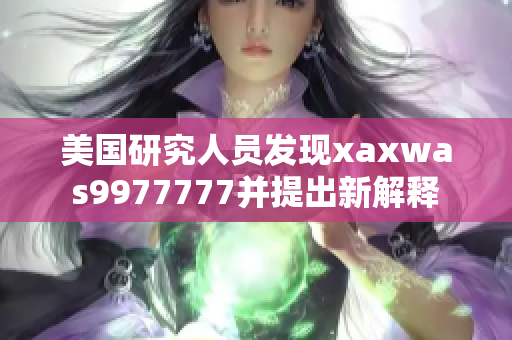 美国研究人员发现xaxwas9977777并提出新解释