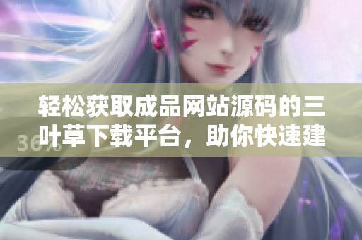 轻松获取成品网站源码的三叶草下载平台，助你快速建立个人网站