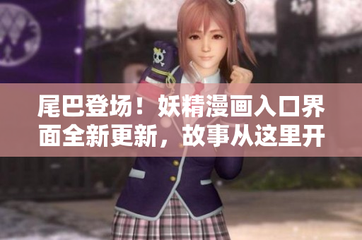 尾巴登场！妖精漫画入口界面全新更新，故事从这里开始续写！