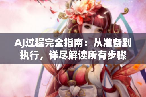 AJ过程完全指南：从准备到执行，详尽解读所有步骤