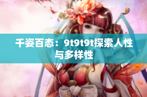 千姿百态：9t9t9t探索人性与多样性