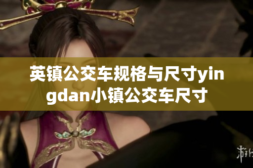 英镇公交车规格与尺寸yingdan小镇公交车尺寸