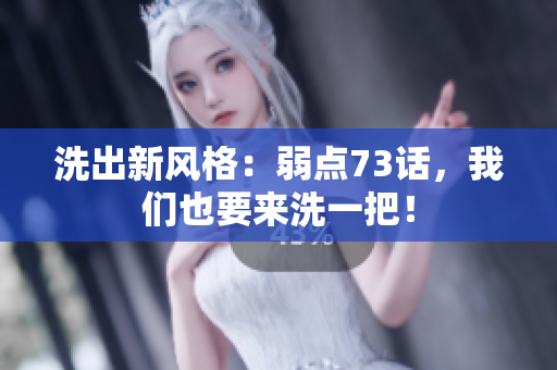 洗出新风格：弱点73话，我们也要来洗一把！