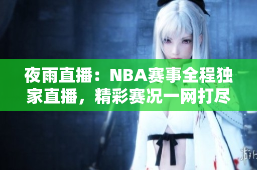 夜雨直播：NBA赛事全程独家直播，精彩赛况一网打尽