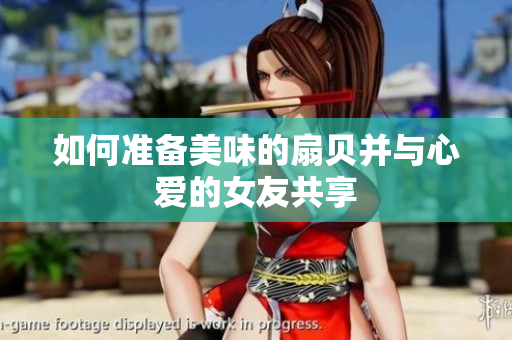 如何准备美味的扇贝并与心爱的女友共享