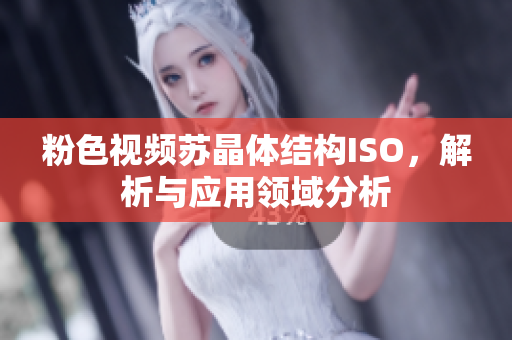 粉色视频苏晶体结构ISO，解析与应用领域分析