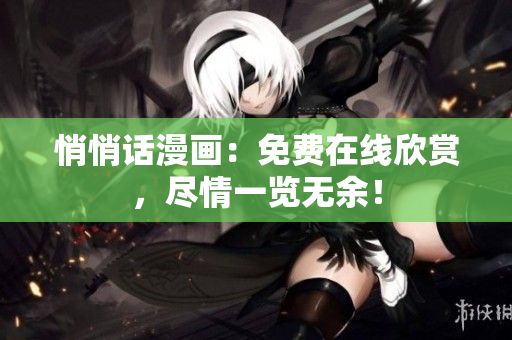 悄悄话漫画：免费在线欣赏，尽情一览无余！