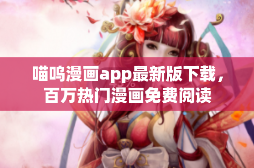 喵呜漫画app最新版下载，百万热门漫画免费阅读