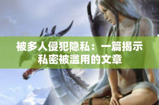 被多人侵犯隐私：一篇揭示私密被滥用的文章
