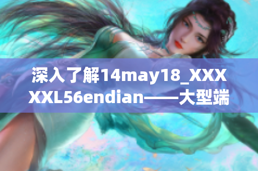 深入了解14may18_XXXXXL56endian——大型端序技术简要解析