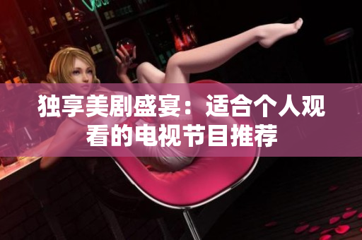 独享美剧盛宴：适合个人观看的电视节目推荐