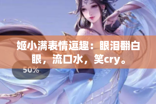 姬小满表情逗趣：眼泪翻白眼，流口水，笑cry。