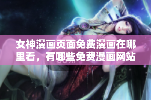 女神漫画页面免费漫画在哪里看，有哪些免费漫画网站推荐？