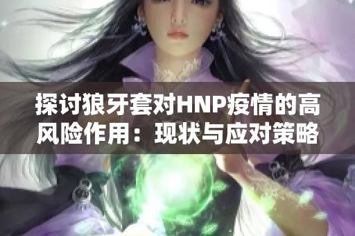 探讨狼牙套对HNP疫情的高风险作用：现状与应对策略