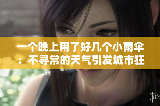 一个晚上用了好几个小雨伞：不寻常的天气引发城市狂欢