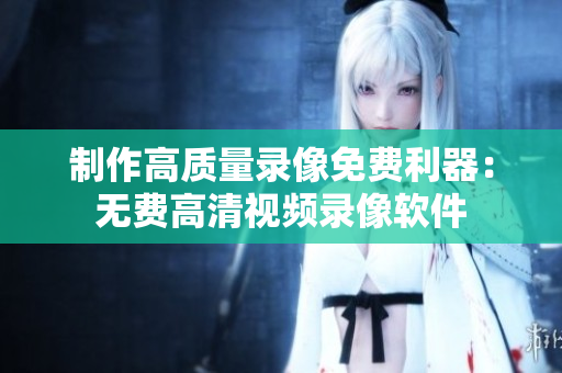 制作高质量录像免费利器：无费高清视频录像软件
