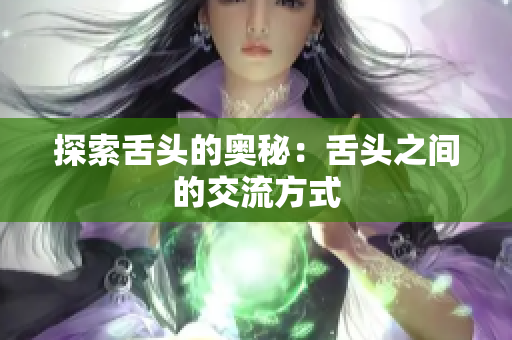 探索舌头的奥秘：舌头之间的交流方式