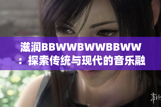滋润BBWWBWWBBWW：探索传统与现代的音乐融合