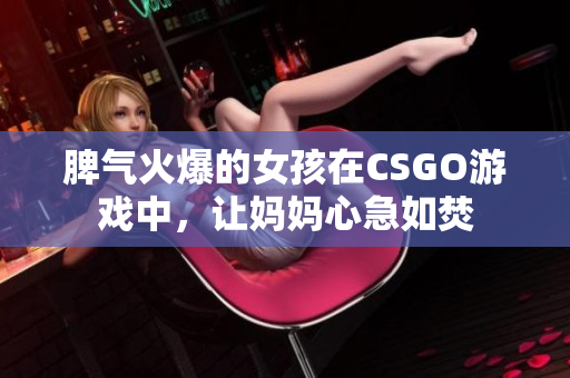 脾气火爆的女孩在CSGO游戏中，让妈妈心急如焚