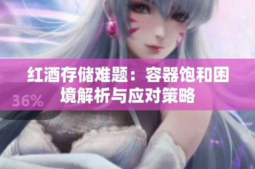 红酒存储难题：容器饱和困境解析与应对策略
