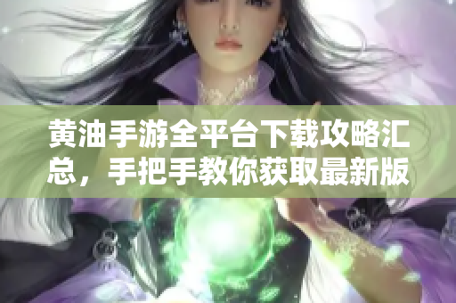 黄油手游全平台下载攻略汇总，手把手教你获取最新版本游戏资源
