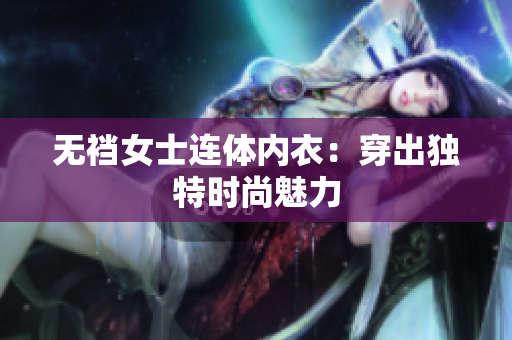 无裆女士连体内衣：穿出独特时尚魅力