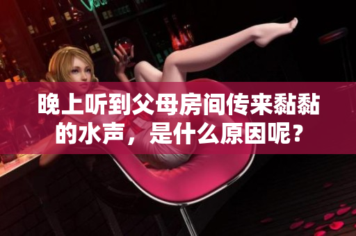 晚上听到父母房间传来黏黏的水声，是什么原因呢？