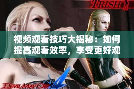 视频观看技巧大揭秘：如何提高观看效率，享受更好观影体验