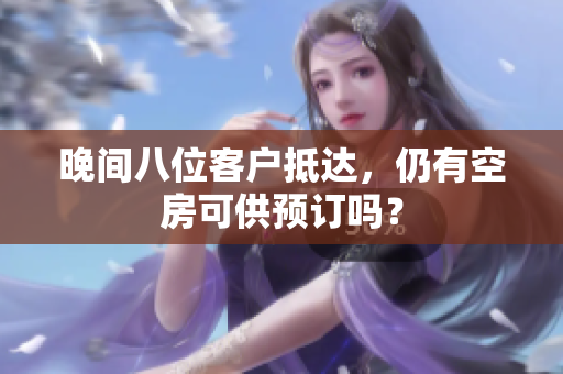晚间八位客户抵达，仍有空房可供预订吗？